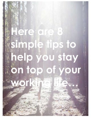 Here are 8
simple tips to
help you stay
on top of your
working life…
 
