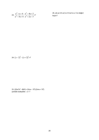 a 2  a  6 a 2  4a  3                      26. ab-ac=15 ve b-c=5 ise b-c-a ’nın değeri
23.                            =?                   kaçtır?
      a 2  5a  6 a 2  2a  3




24.  x  2    x  2  =?
             2          2




25. (25m²x² - 49tª) = (5mx – 7t³).(5mx + 7t³)
yandaki özdeşlikte а = ?




                                                20
 