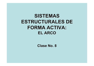 SISTEMAS
ESTRUCTURALES DE
  FORMA ACTIVA:
     EL ARCO


    Clase No. 8
 