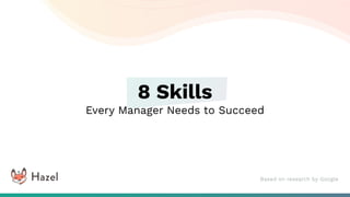 Hazel
8 Skills
Every Manager Needs to Succeed
Based on research by Google
 