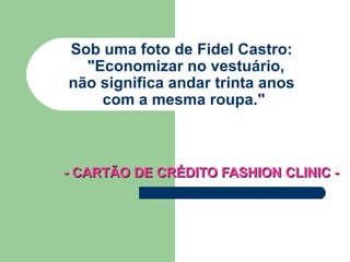 Sob uma foto de Fidel Castro:    &quot;Economizar no vestuário,  não significa andar trinta anos  com a mesma roupa.&quot; - CARTÃO DE CRÉDITO FASHION CLINIC - 