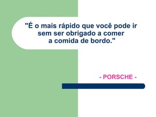 &quot;É o mais rápido que você pode ir  sem ser obrigado a comer  a comida de bordo.&quot; - PORSCHE - 