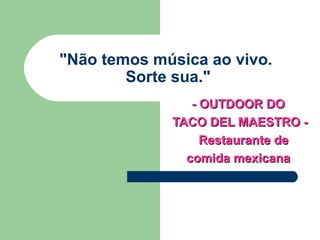 &quot;Não temos música ao vivo.  Sorte sua.&quot; - OUTDOOR DO  TACO DEL MAESTRO - Restaurante de  comida mexicana  