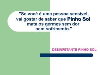 &quot;Se você é uma pessoa sensível,  vai gostar de saber que  Pinho Sol   mata os germes sem dor  nem sofrimento.&quot; DESINFETANTE PINHO SOL  