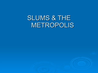 SLUMS & THE METROPOLIS  