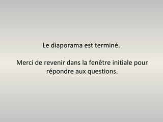 Le diaporama est terminé.

Merci de revenir dans la fenêtre initiale pour
          répondre aux questions.
 