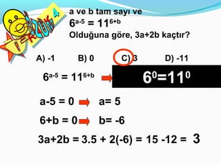 a ve b tam sayı ve
    4 a-5
    4
  K 6 = 116+b
 EK
 NE
RN
R
          Olduğuna göre, 3a+2b kaçtır?

A) -1       B) 0             C) 3       D) -11

  6a-5
         = 11   6+b
                                    6 =11
                         Bu eşitlik ancak üsler sıfır
                                    0
                         olursa sağlanır.
                                             0

 a-5 = 0              a= 5
 6+b = 0              b= -6
 3a+2b = 3.5 + 2(-6) = 15 -12 =                  3
 