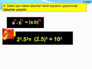 8.SINIF
 4. Üsleri aynı fakat tabanları farklı sayıların çarpımında
4. Üsleri aynı fakat tabanları farklı sayıların çarpımında
 tabanlar çarpılır.
tabanlar çarpılır.


       n n = (a.b)n
      a .b


          2 .5 = (2.5) = 10
            3     3              3          3
 