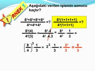 1
     1   Aşağıdaki verilen işlemin sonucu
   K
  EK     kaçtır?
 NE
RN
R    83+83+83+83                    83(1+1+1+1)
                            =?                  =?
       4 +4 +4
         4       4    4
                                    4 (1+1+1)
                                      4


      83(4)             83.4 = 83 . 1
                     =                          =
      44(3)            43 .4.3 43   3
             3               3
       8 . 1                2 . 1      23           8
                          =          =      =
       4   3                    3      3            3
 