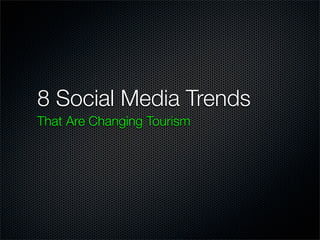 8 Social Media Trends
That Are Changing Tourism
 