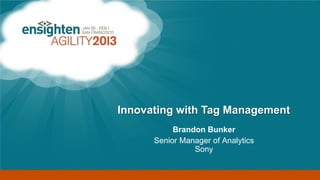 Enterprise Tag Management




                        Innovating with Tag Management
                                   Brandon Bunker
                              Senior Manager of Analytics
                                        Sony
 