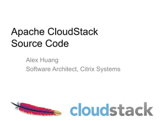 Apache CloudStack
Source Code
  Alex Huang
  Software Architect, Citrix Systems
 