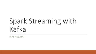 Spark Streaming with
Kafka
IRAJ HEDAYATI
 