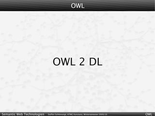 OWL




                                OWL 2 DL



Semantic Web Technologien   Steffen Schlönvoigt, HTWG Konstanz, Wintersemester 2009/10   OWL
 