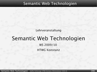 Semantic Web Technologien




                                    Lehrveranstaltung


          Semantic Web Technologien
                                          WS 2009/10
                                       HTWG Konstanz




Semantic Web Technologien   Steffen Schlönvoigt, HTWG Konstanz, Wintersemester 2009/10   OWL
 
