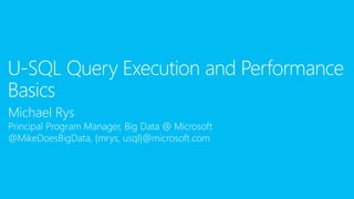 Michael Rys
Principal Program Manager, Big Data @ Microsoft
@MikeDoesBigData, {mrys, usql}@microsoft.com
U-SQL Query Execution and Performance
Basics
 