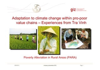 Page 1company presentation 201229/05/2013
Poverty Alleviation in Rural Areas (PARA)
Adaptation to climate change within pro-poor
value chains – Experiences from Tra Vinh
 