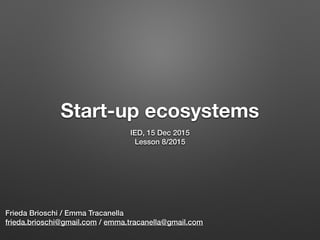 Start-up ecosystems
IED, 17 Apr 2016
Lesson 7/2016
Frieda Brioschi / Emma Tracanella
frieda.brioschi@gmail.com / emma.tracanella@gmail.com
 