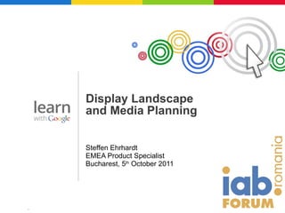 Steffen Ehrhardt EMEA Product Specialist Bucharest, 5 th  October 2011 Display Landscape  and Media Planning 