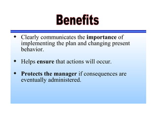  Clearly communicates the importance of
implementing the plan and changing present
behavior.
 Helps ensure that actions will occur.
 Protects the manager if consequences are
eventually administered.
 