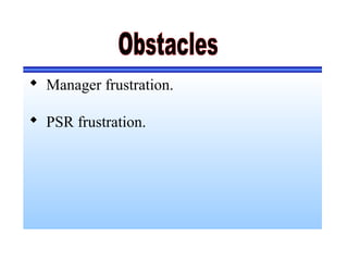  Manager frustration.
 PSR frustration.
 