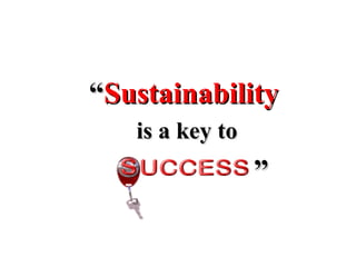 ““SustainabilitySustainability
is a key tois a key to
””
 