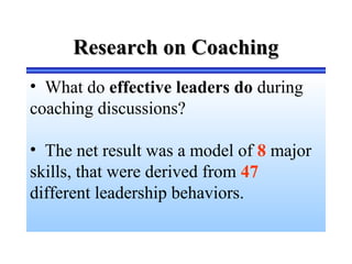 Research on CoachingResearch on Coaching
• What do effective leaders do during
coaching discussions?
• The net result was a model of 8 major
skills, that were derived from 47
different leadership behaviors.
 