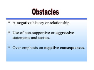  A negative history or relationship.
 Use of non-supportive or aggressive
statements and tactics.
 Over-emphasis on negative consequences.
 