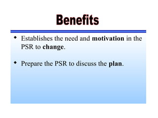  Establishes the need and motivation in the
PSR to change.
 Prepare the PSR to discuss the plan.
 