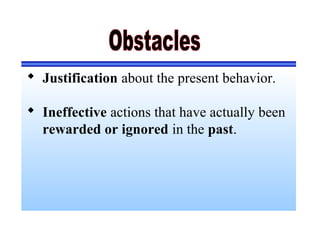  Justification about the present behavior.
 Ineffective actions that have actually been
rewarded or ignored in the past.
 