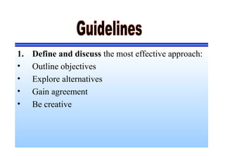1. Define and discuss the most effective approach:
• Outline objectives
• Explore alternatives
• Gain agreement
• Be creative
 
