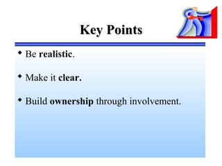 Key PointsKey Points
 Be realistic.
 Make it clear.
 Build ownership through involvement.
 