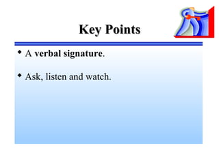 Key PointsKey Points
 A verbal signature.
 Ask, listen and watch.
 
