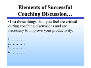 Elements of SuccessfulElements of Successful
Coaching Discussion…Coaching Discussion…
• List those things that, you feel a...