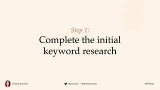 Kristina Azarenko @azarchick | @techseowomen #WTSFest
Step 1:
Complete the initial
keyword research
 