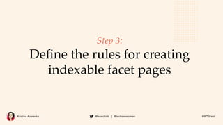 Kristina Azarenko @azarchick | @techseowomen #WTSFest
Step 3:
Deﬁne the rules for creating
indexable facet pages
 