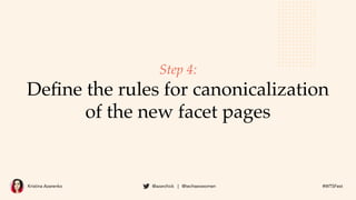 Kristina Azarenko @azarchick | @techseowomen #WTSFest
Step 4:
Deﬁne the rules for canonicalization
of the new facet pages
 