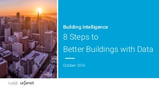 Building Intelligence
8 Steps to
Better Buildings with Data
October 2016
 