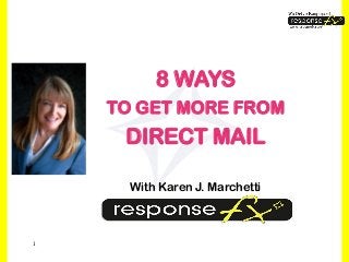 1 
8 WAYS 
TO GET MORE FROM 
DIRECT MAIL 
With Karen J. Marchetti  
