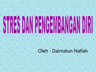 STRES DAN PENGEMBANGAN DIRI Oleh : Daimatun Nafiah 