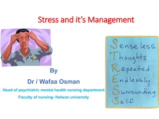 Stress and it’s Management
By
Dr / Wafaa Osman
Head of psychiatric mental health nursing department
Faculty of nursing- Helwan university
 