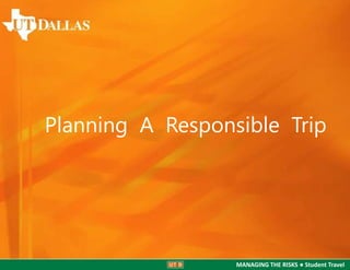 Planning A Responsible Trip

MANAGING THE RISKS ● Student Travel

 