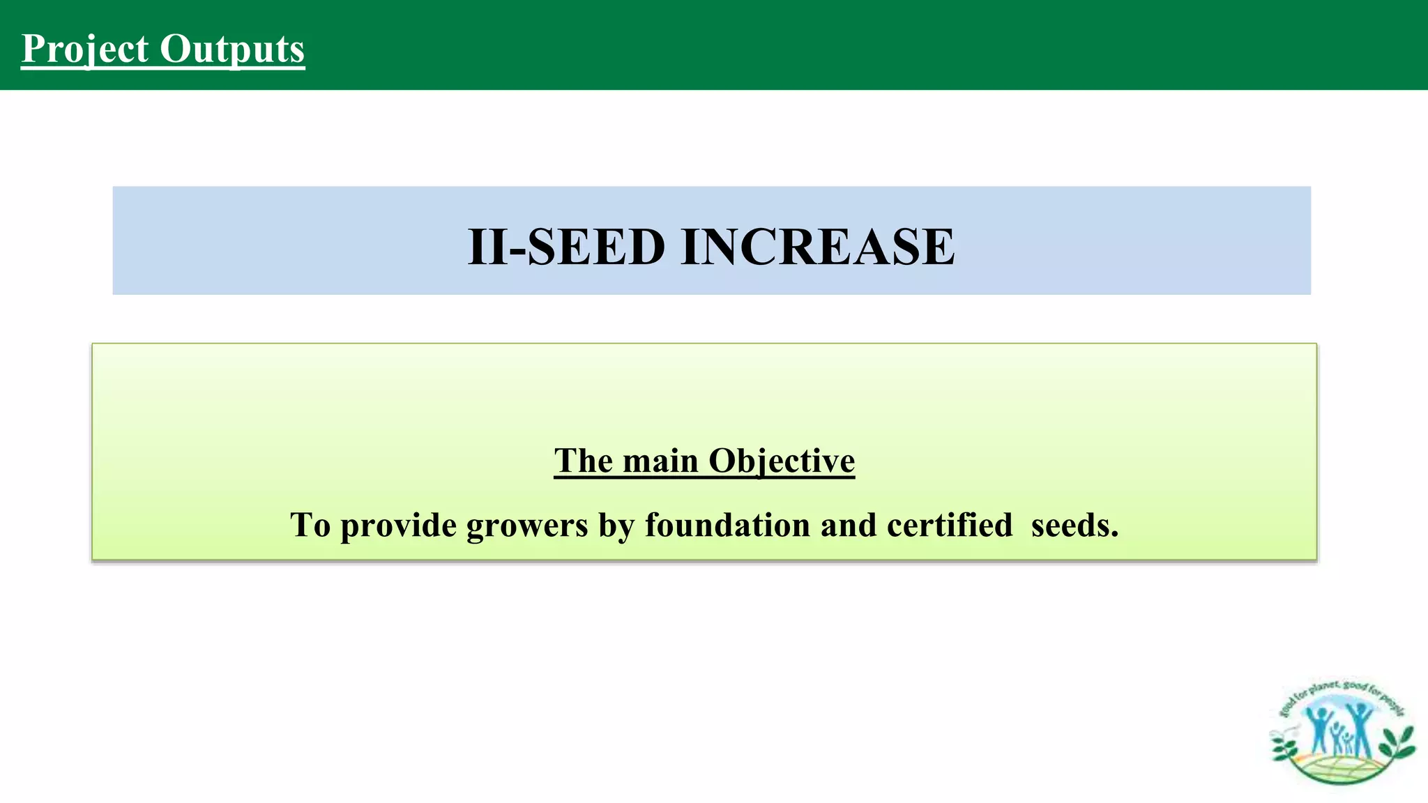 The main Objective
To provide growers by foundation and certified seeds.
Project Outputs
II-SEED INCREASE
 