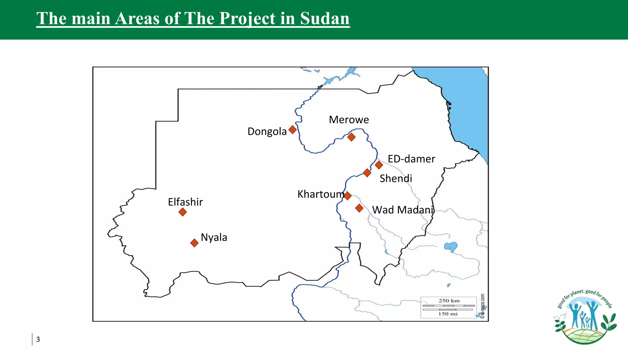 3
The main Areas of The Project in Sudan
Elfashir
Nyala
Dongola
Merowe
ED-damer
Shendi
Khartoum
Wad Madani
 