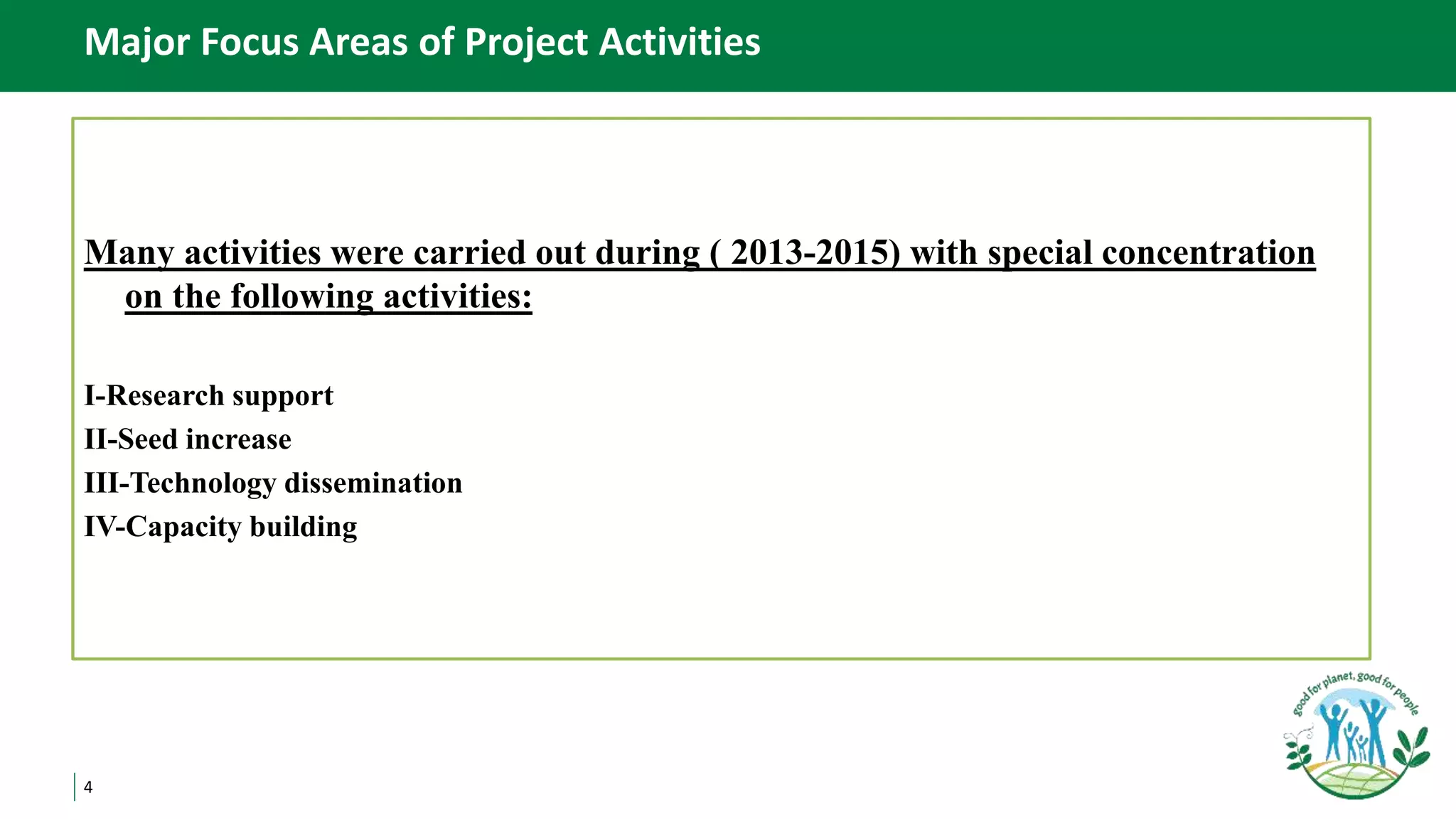 4
Major Focus Areas of Project Activities
Many activities were carried out during ( 2013-2015) with special concentration
on the following activities:
I-Research support
II-Seed increase
III-Technology dissemination
IV-Capacity building
 