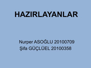 HAZIRLAYANLAR


Nurper ASOĞLU 20100709
Şifa GÜÇLÜEL 20100358
 