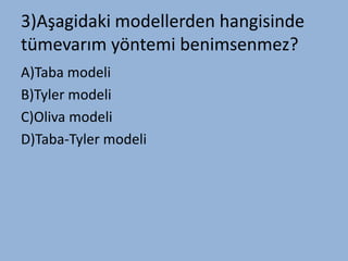 3)Aşagidaki modellerden hangisinde
tümevarım yöntemi benimsenmez?
A)Taba modeli
B)Tyler modeli
C)Oliva modeli
D)Taba-Tyler modeli
 