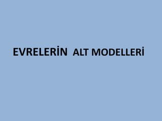EVRELERİN ALT MODELLERİ
 