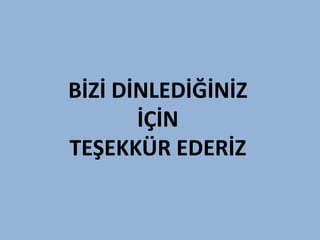 BİZİ DİNLEDİĞİNİZ
       İÇİN
TEŞEKKÜR EDERİZ
 