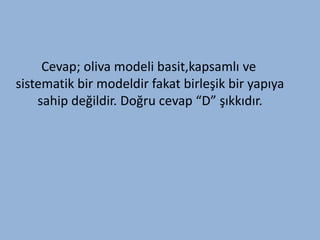 Cevap; oliva modeli basit,kapsamlı ve
sistematik bir modeldir fakat birleşik bir yapıya
    sahip değildir. Doğru cevap “D” şıkkıdır.
 